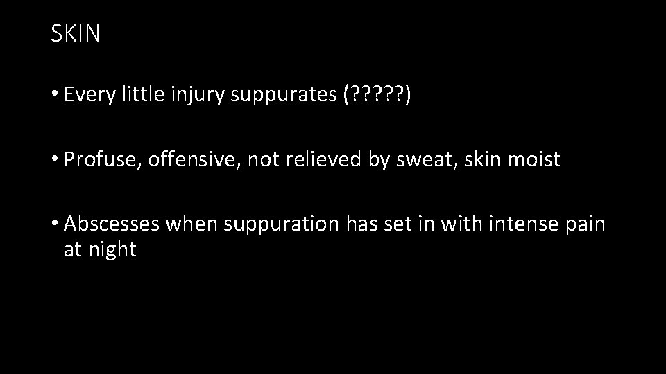 SKIN • Every little injury suppurates (? ? ? ) • Profuse, offensive, not