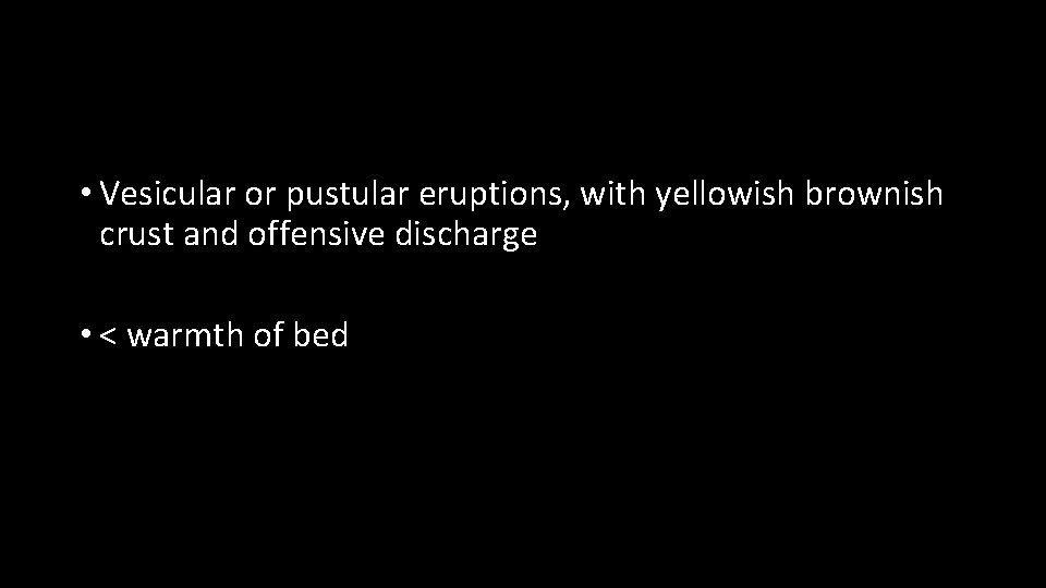  • Vesicular or pustular eruptions, with yellowish brownish crust and offensive discharge •