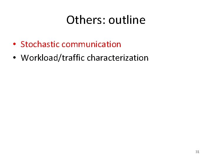 Others: outline • Stochastic communication • Workload/traffic characterization 31 