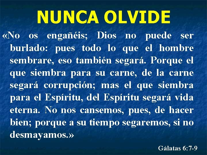 NUNCA OLVIDE «No os engañéis; Dios no puede ser burlado: pues todo lo que