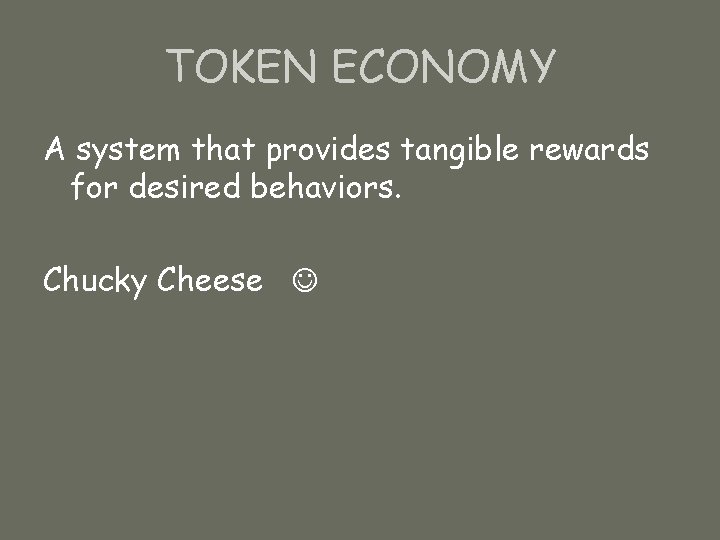 TOKEN ECONOMY A system that provides tangible rewards for desired behaviors. Chucky Cheese 
