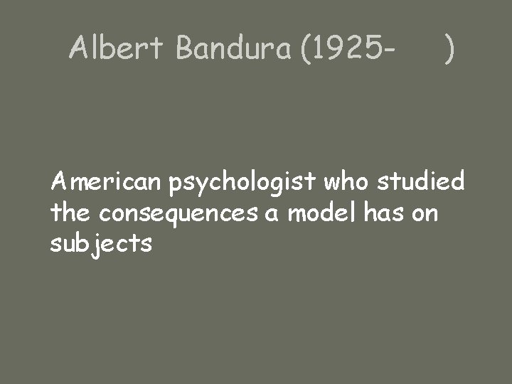 Albert Bandura (1925 - ) American psychologist who studied the consequences a model has