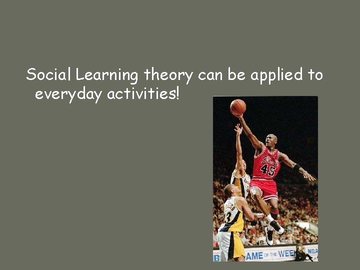 Social Learning theory can be applied to everyday activities! 