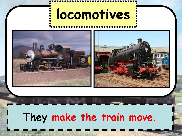 locomotives They make the train move. 