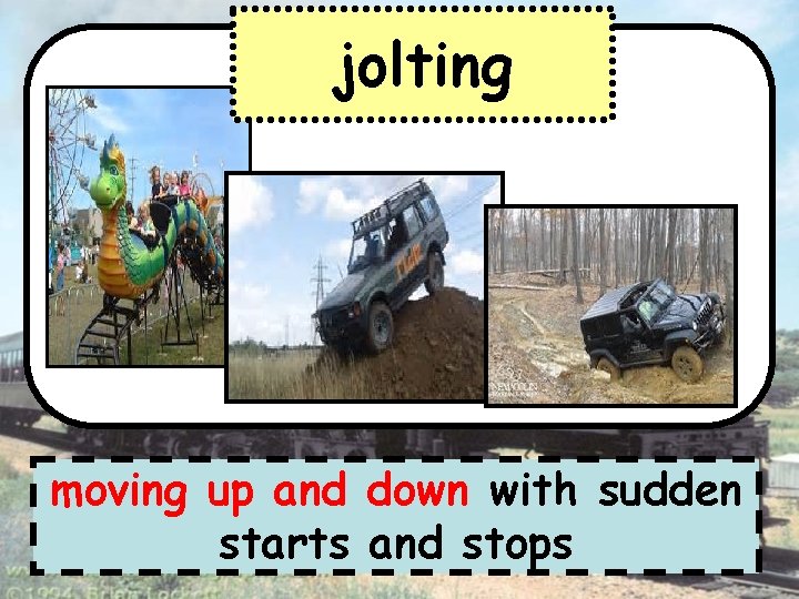 jolting moving up and down with sudden starts and stops 