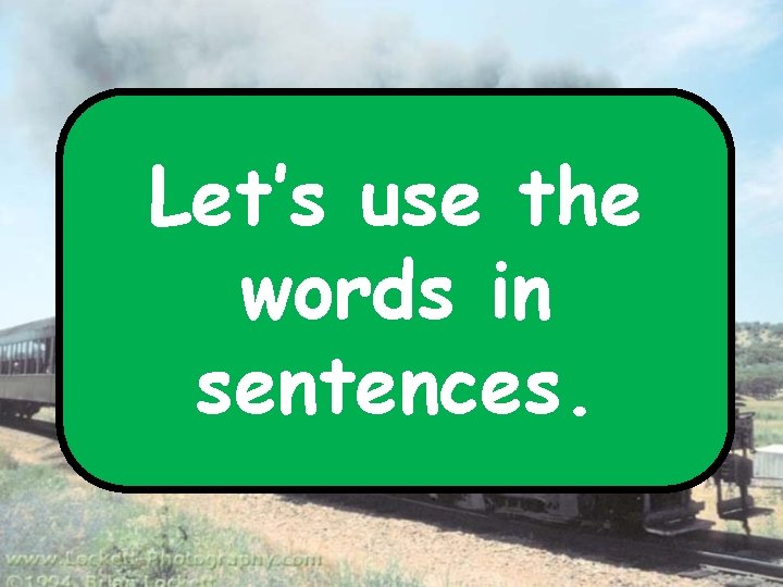 Let’s use the words in sentences. 