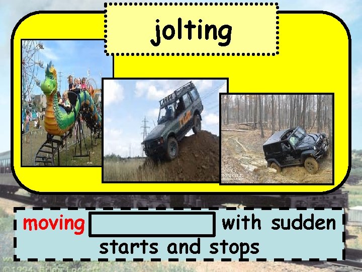 jolting moving up and down with sudden starts and stops 