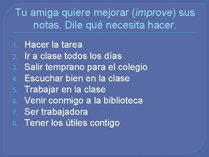 Tu amiga quiere mejorar (improve) sus notas. Dile qué necesita hacer. 1. 2. 3.