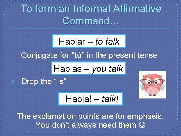To form an Informal Affirmative Command… Hablar – to talk 1. Conjugate for “tú”