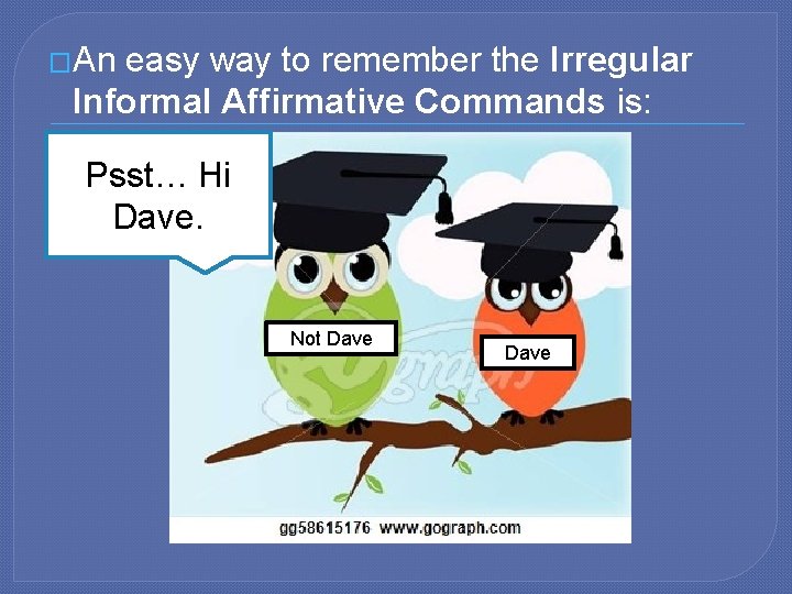 �An easy way to remember the Irregular Informal Affirmative Commands is: Psst… Hi Dave.