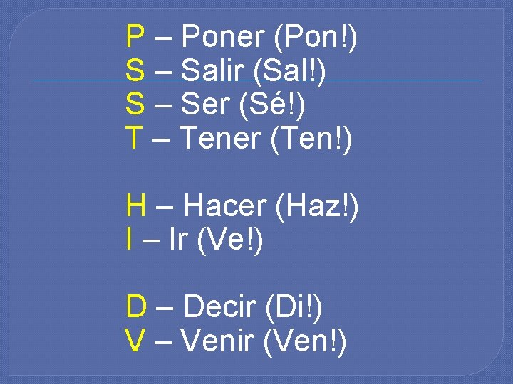 P – Poner (Pon!) S – Salir (Sal!) S – Ser (Sé!) T –