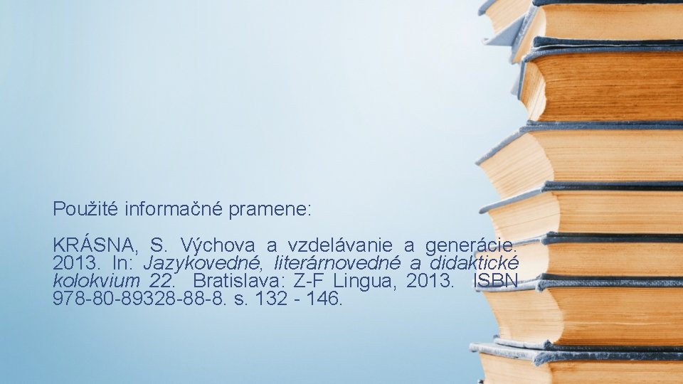 Použité informačné pramene: KRÁSNA, S. Výchova a vzdelávanie a generácie. 2013. In: Jazykovedné, literárnovedné