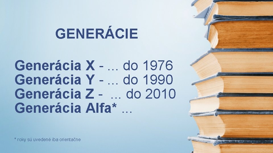 GENERÁCIE Generácia X -. . . do 1976 Generácia Y -. . . do