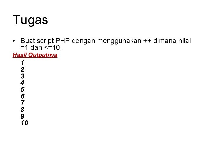 Tugas • Buat script PHP dengan menggunakan ++ dimana nilai =1 dan <=10. Hasil