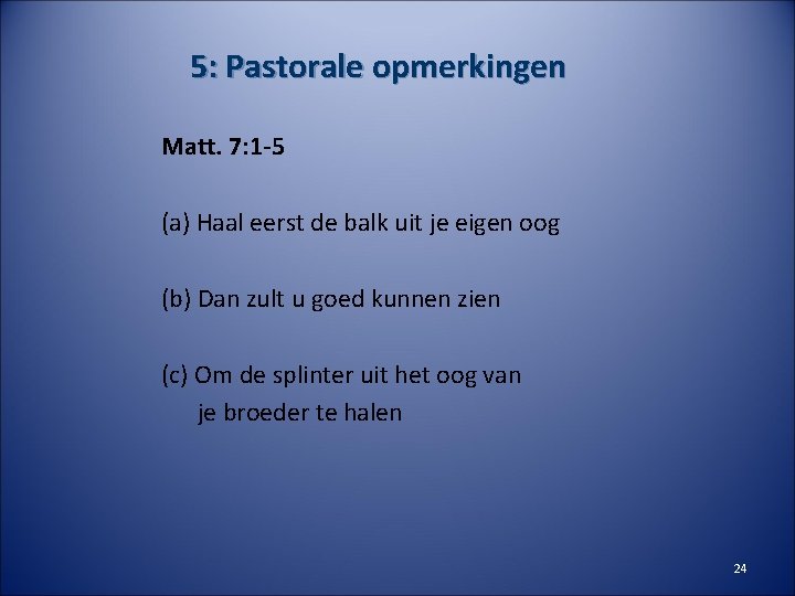 5: Pastorale opmerkingen Matt. 7: 1 -5 (a) Haal eerst de balk uit je