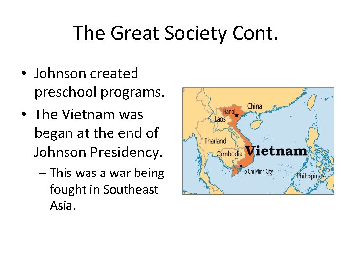 The Great Society Cont. • Johnson created preschool programs. • The Vietnam was began