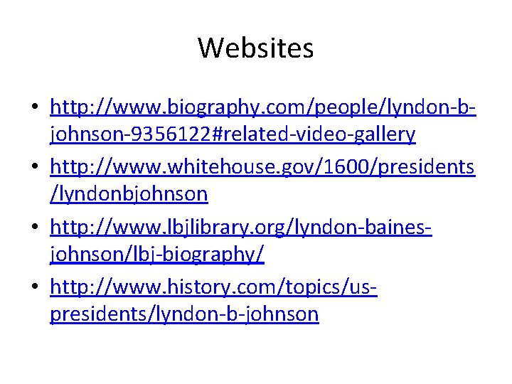 Websites • http: //www. biography. com/people/lyndon-bjohnson-9356122#related-video-gallery • http: //www. whitehouse. gov/1600/presidents /lyndonbjohnson • http: