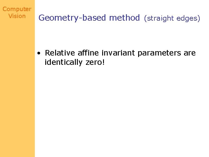 Computer Vision Geometry-based method (straight edges) • Relative affine invariant parameters are identically zero!