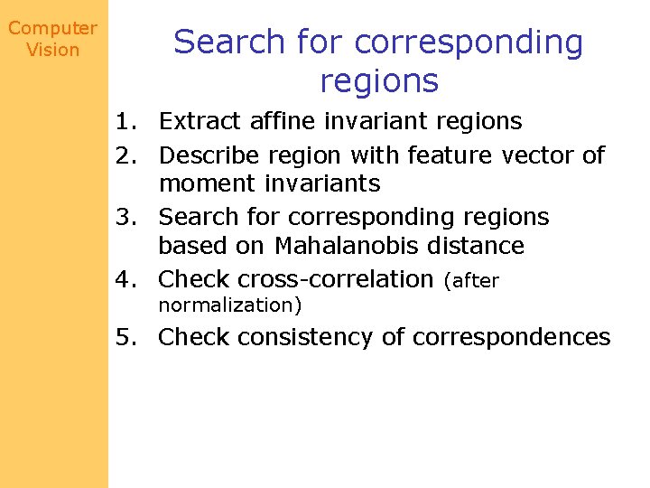 Computer Vision Search for corresponding regions 1. Extract affine invariant regions 2. Describe region