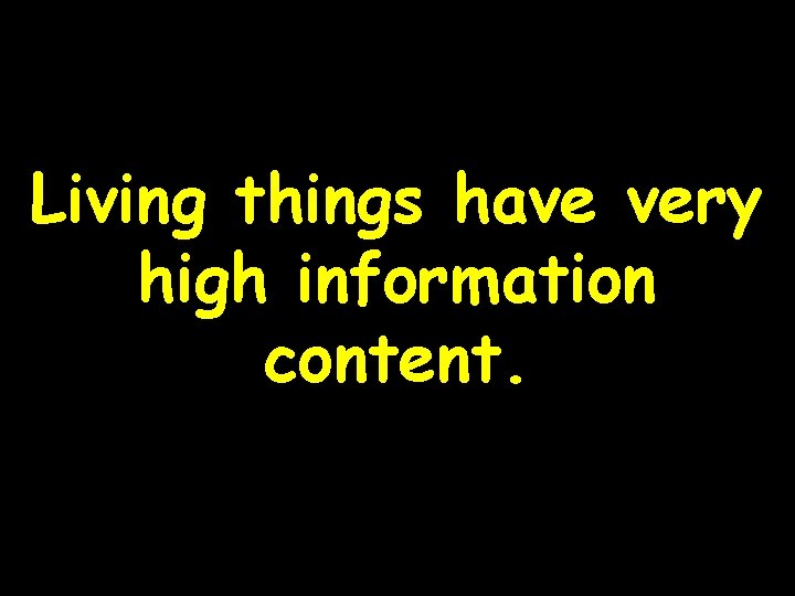 Living things have very high information content. 