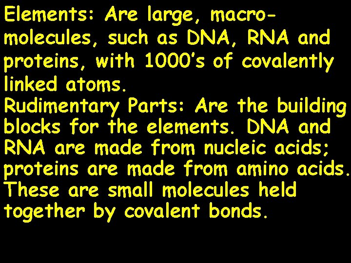 Elements: Are large, macromolecules, such as DNA, RNA and proteins, with 1000’s of covalently