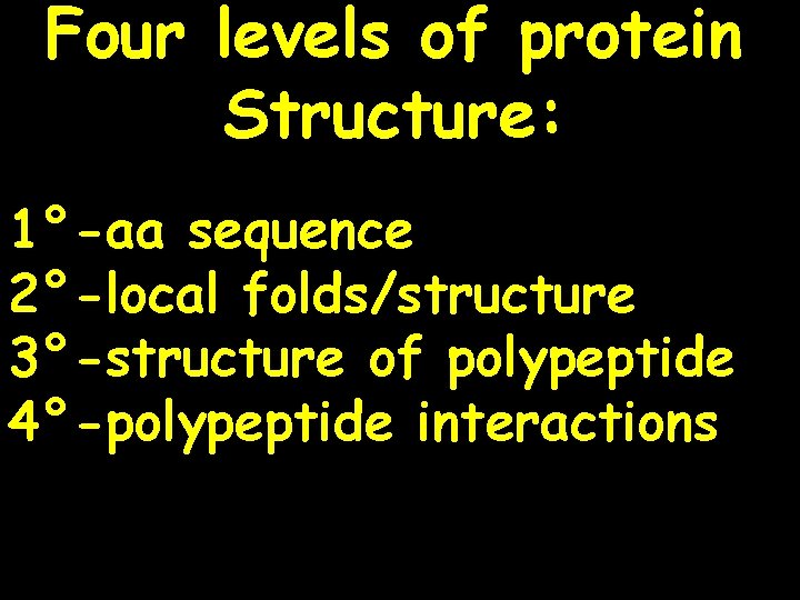 Four levels of protein Structure: 1°-aa sequence 2°-local folds/structure 3°-structure of polypeptide 4°-polypeptide interactions