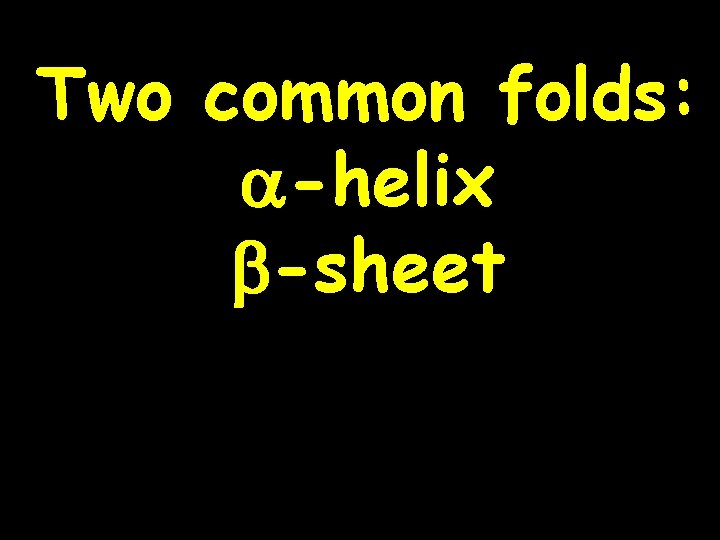 Two common folds: a-helix b-sheet 