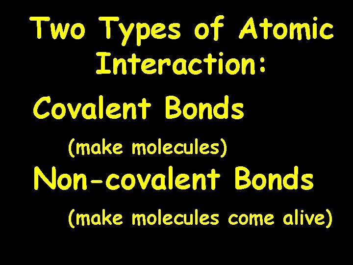 Two Types of Atomic Interaction: Covalent Bonds (make molecules) Non-covalent Bonds (make molecules come