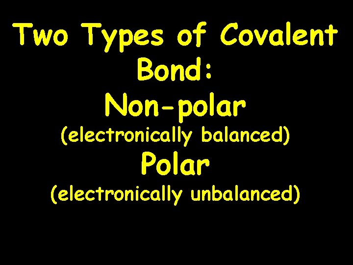 Two Types of Covalent Bond: Non-polar (electronically balanced) Polar (electronically unbalanced) 