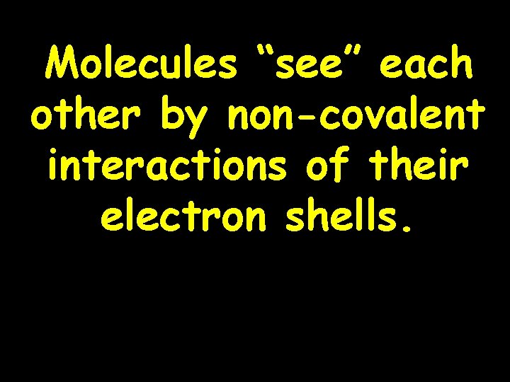 Molecules “see” each other by non-covalent interactions of their electron shells. 