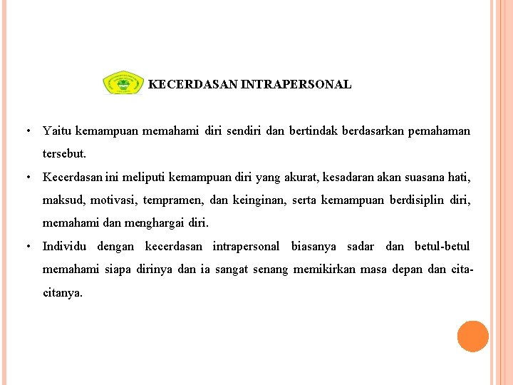 KECERDASAN INTRAPERSONAL • Yaitu kemampuan memahami diri sendiri dan bertindak berdasarkan pemahaman tersebut. •