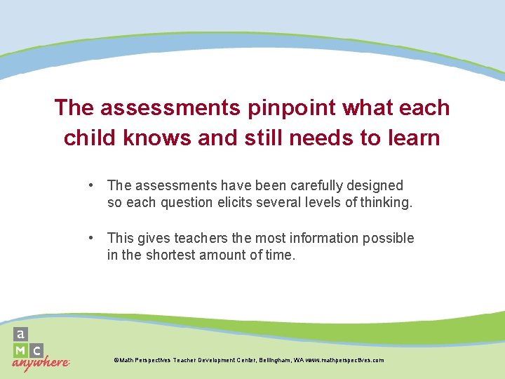 The assessments pinpoint what each child knows and still needs to learn • The