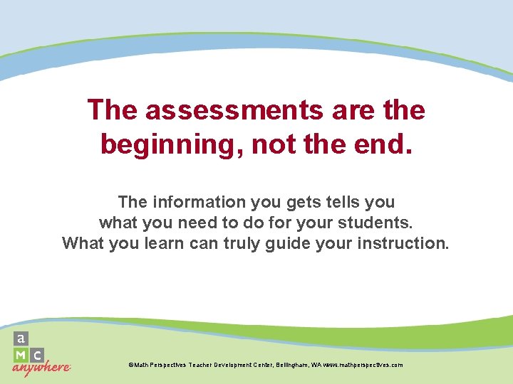The assessments are the beginning, not the end. The information you gets tells you