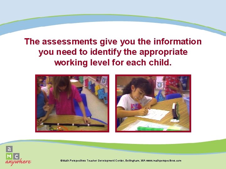 The assessments give you the information you need to identify the appropriate working level