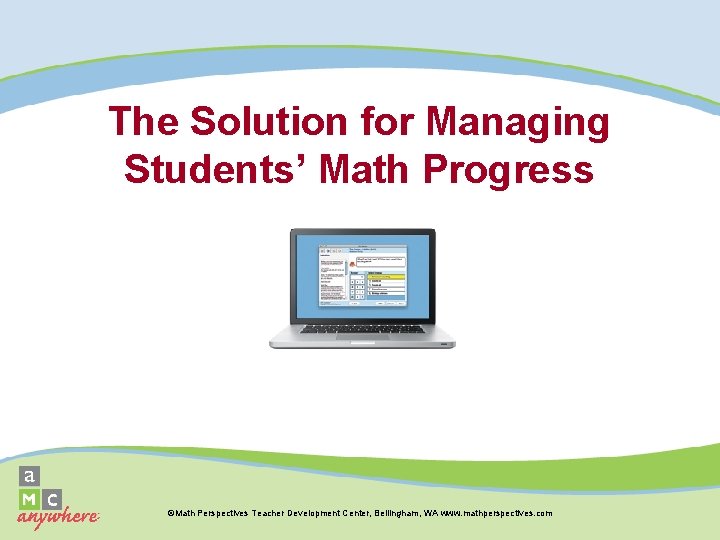 The Solution for Managing Students’ Math Progress ©Math Perspectives Teacher Development Center, Bellingham, WA