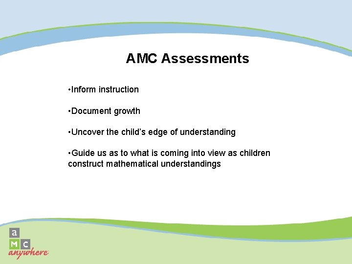 AMC Assessments • Inform instruction • Document growth • Uncover the child’s edge of