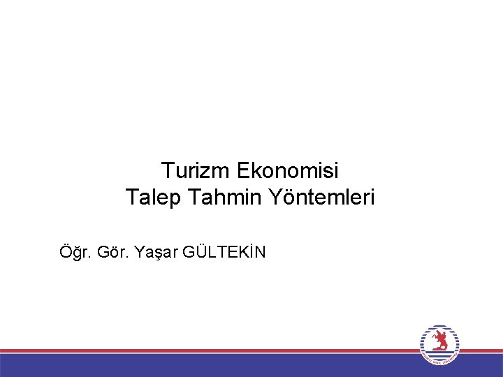 Turizm Ekonomisi Talep Tahmin Yöntemleri Öğr. Gör. Yaşar GÜLTEKİN 