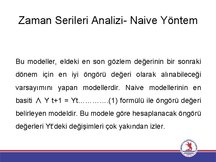 Zaman Serileri Analizi Naive Yöntem Bu modeller, eldeki en son gözlem değerinin bir sonraki