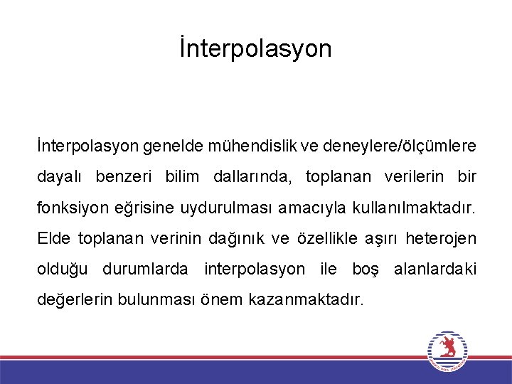 İnterpolasyon genelde mühendislik ve deneylere/ölçümlere dayalı benzeri bilim dallarında, toplanan verilerin bir fonksiyon eğrisine