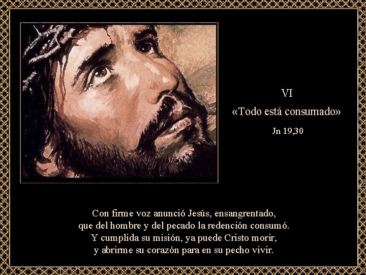 VI «Todo está consumado» Jn 19, 30 Con firme voz anunció Jesús, ensangrentado, que