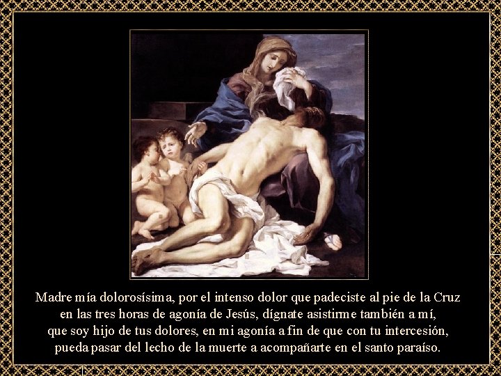 Madre mía dolorosísima, por el intenso dolor que padeciste al pie de la Cruz