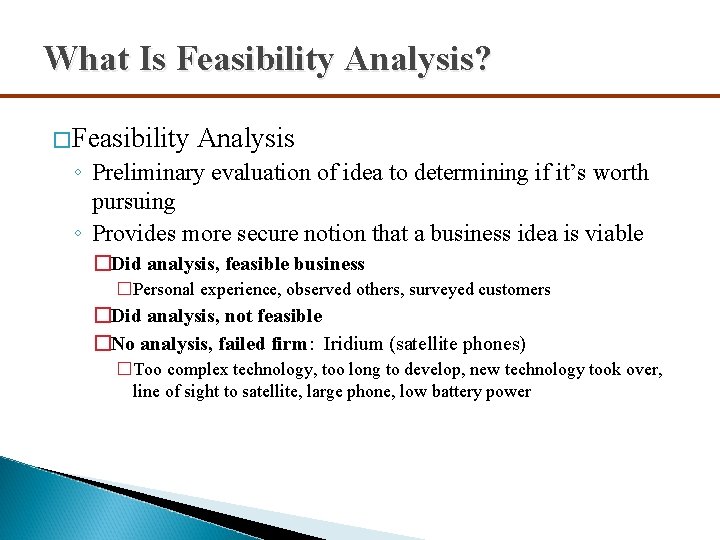 What Is Feasibility Analysis? �Feasibility Analysis ◦ Preliminary evaluation of idea to determining if