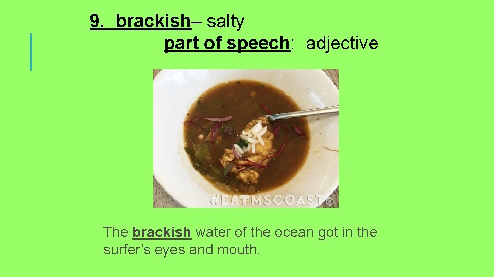 9. brackish– salty part of speech: adjective The brackish water of the ocean got
