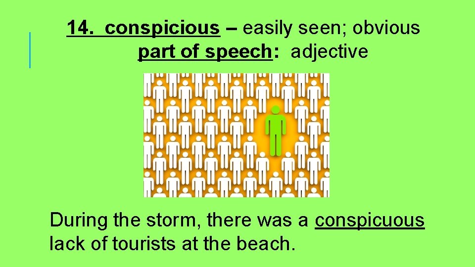 14. conspicious – easily seen; obvious part of speech: adjective During the storm, there