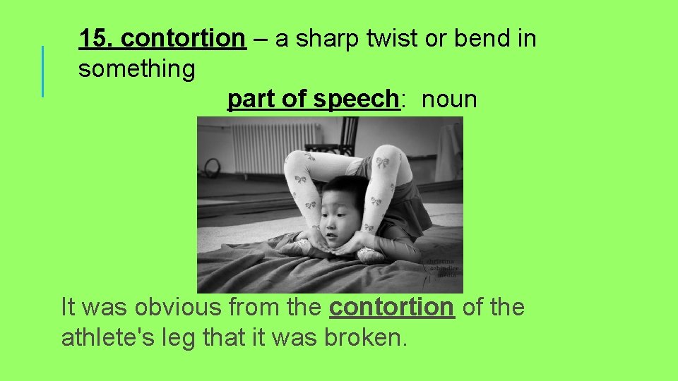 15. contortion – a sharp twist or bend in something part of speech: noun