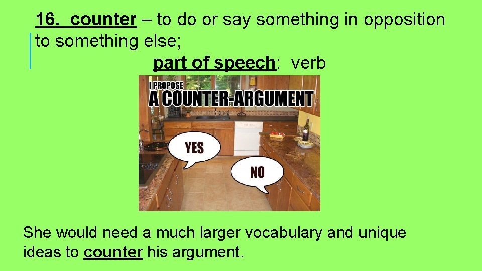 16. counter – to do or say something in opposition to something else; part