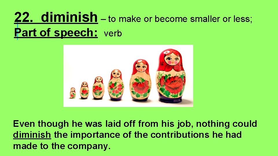 22. diminish – to make or become smaller or less; Part of speech: verb