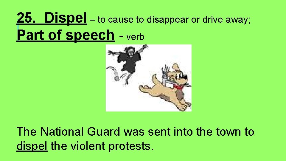25. Dispel – to cause to disappear or drive away; Part of speech -