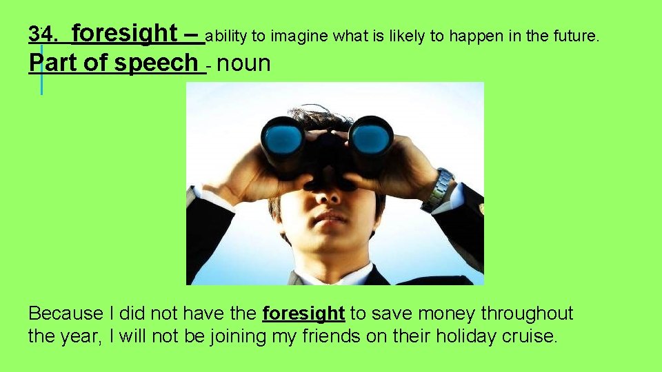 . 34. foresight – ability to imagine what is likely to happen in the