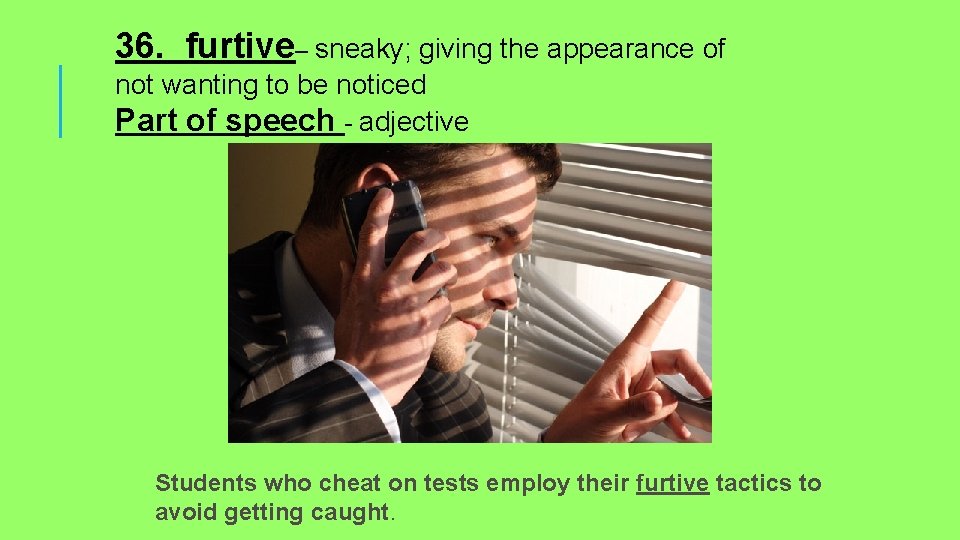 36. furtive– sneaky; giving the appearance of not wanting to be noticed Part of